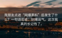 我朋友点进“网爆黑料”后发生了什么？一句话总结：别赌运气。这次我真的长记性了。