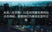 本周八卦炸裂！51在线观看免费网站点击揭秘，震撼网红内幕网友直呼过瘾
