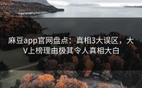 麻豆app官网盘点：真相3大误区，大V上榜理由极其令人真相大白