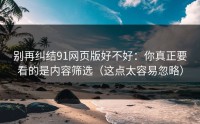 别再纠结91网页版好不好：你真正要看的是内容筛选（这点太容易忽略）