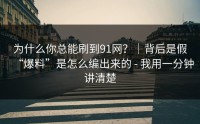 为什么你总能刷到91网？｜背后是假“爆料”是怎么编出来的 - 我用一分钟讲清楚