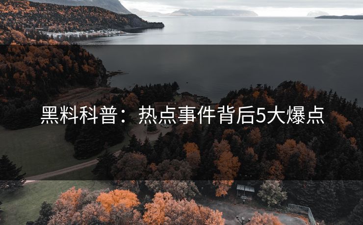 黑料科普：热点事件背后5大爆点