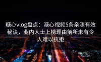 糖心vlog盘点：溏心视频5条亲测有效秘诀，业内人士上榜理由前所未有令人难以抗拒