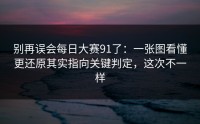 别再误会每日大赛91了：一张图看懂更还原其实指向关键判定，这次不一样