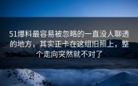 51爆料最容易被忽略的一直没人聊透的地方，其实正卡在这组旧照上，整个走向突然就不对了
