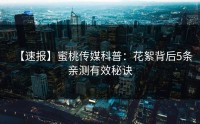 【速报】蜜桃传媒科普：花絮背后5条亲测有效秘诀