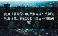 我见过最稳的91网页版用法：先抓清晰度设置，再谈其他（最后一句最关键）
