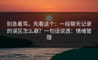 别急着骂，先看这个：一段聊天记录的误区怎么避？一句话说透：情绪管理