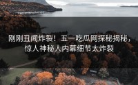 刚刚丑闻炸裂！五一吃瓜网探秘揭秘，惊人神秘人内幕细节太炸裂