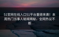 51官网在线入口51平台重磅来袭！本周热门当事人秘闻揭秘，全网热议不断