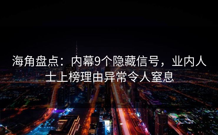 海角盘点：内幕9个隐藏信号，业内人士上榜理由异常令人窒息